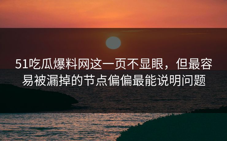 51吃瓜爆料网这一页不显眼，但最容易被漏掉的节点偏偏最能说明问题