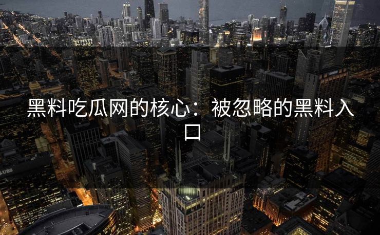 黑料吃瓜网的核心：被忽略的黑料入口