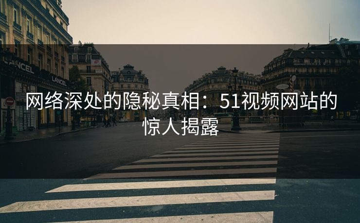网络深处的隐秘真相：51视频网站的惊人揭露